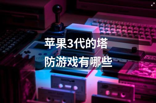 苹果3代的塔防游戏有哪些-第1张-游戏信息-龙启网