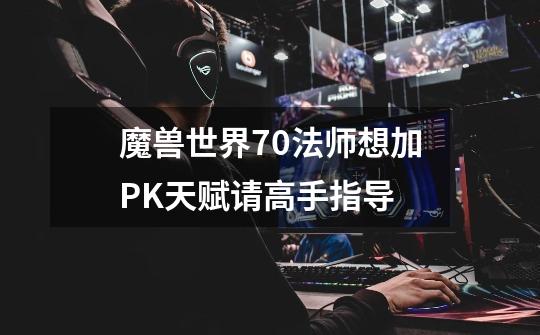 魔兽世界70法师想加PK天赋请高手指导-第1张-游戏信息-龙启网