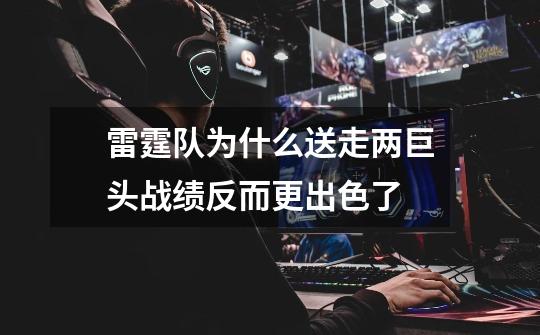 雷霆队为什么送走两巨头战绩反而更出色了-第1张-游戏信息-龙启网