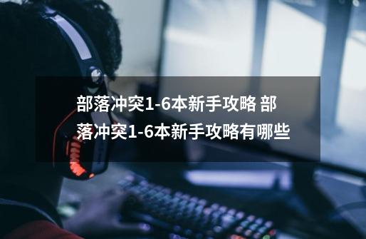部落冲突1-6本新手攻略 部落冲突1-6本新手攻略有哪些-第1张-游戏信息-龙启网