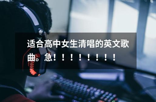 适合高中女生清唱的英文歌曲。急！！！！！！！！-第1张-游戏信息-龙启网