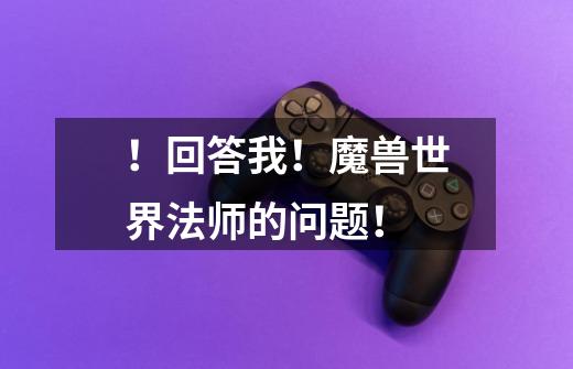 ！回答我！魔兽世界法师的问题！-第1张-游戏信息-龙启网