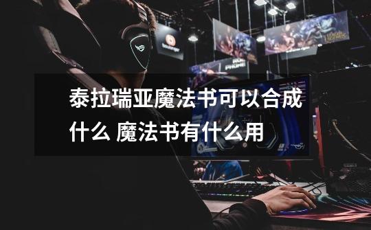 泰拉瑞亚魔法书可以合成什么 魔法书有什么用-第1张-游戏信息-龙启网