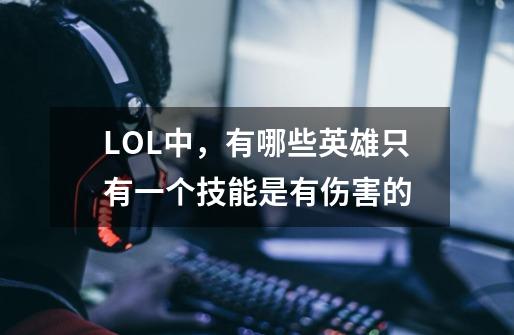 LOL中,有哪些英雄只有一个技能是有伤害的-第1张-游戏信息-龙启网