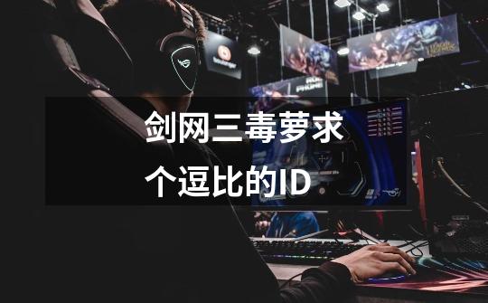 剑网三毒萝求个逗比的ID-第1张-游戏信息-龙启网