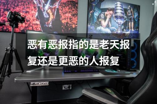 恶有恶报指的是老天报复还是更恶的人报复-第1张-游戏信息-龙启网