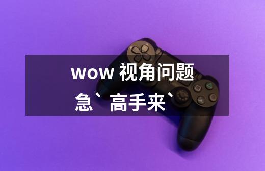 wow 视角问题 急` 高手来`-第1张-游戏信息-龙启网