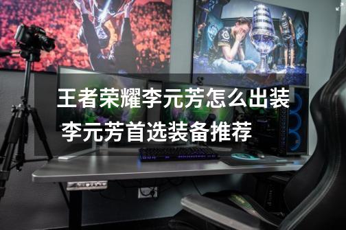 王者荣耀李元芳怎么出装 李元芳首选装备推荐-第1张-游戏信息-龙启网