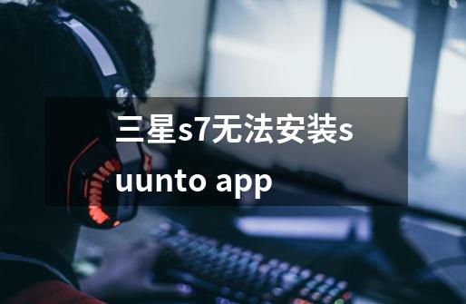 三星s7无法安装suunto app-第1张-游戏信息-龙启网