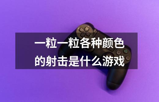一粒一粒各种颜色的射击是什么游戏-第1张-游戏信息-龙启网