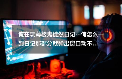 俺在玩薄樱鬼徒然日记…俺怎么一到日记那部分就弹出窗口动不了呢-第1张-游戏信息-龙启网