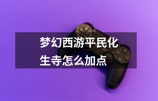 梦幻西游平民化生寺怎么加点-第1张-游戏信息-龙启网