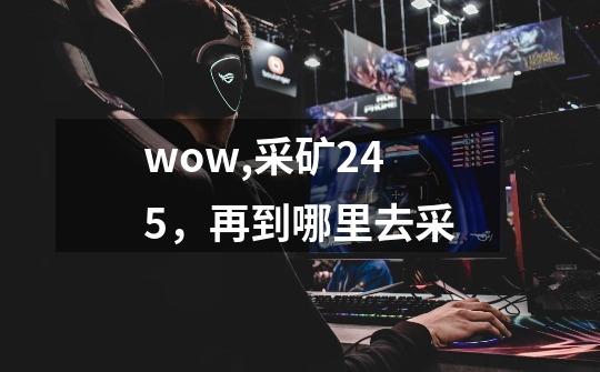 wow,采矿245，再到哪里去采-第1张-游戏信息-龙启网