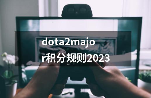 dota2major积分规则2023-第1张-游戏信息-龙启网