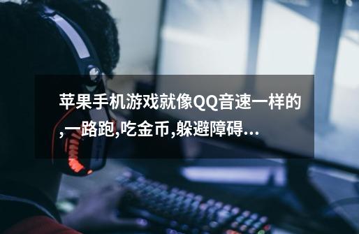 苹果手机游戏就像QQ音速一样的,一路跑,吃金币,躲避障碍物。。。。这游戏叫什么名字呀-第1张-游戏信息-龙启网
