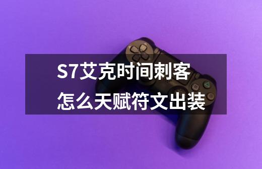 S7艾克时间刺客怎么天赋符文出装-第1张-游戏信息-龙启网