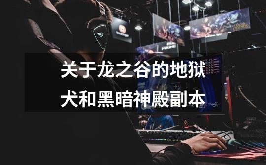 关于龙之谷的地狱犬和黑暗神殿副本-第1张-游戏信息-龙启网