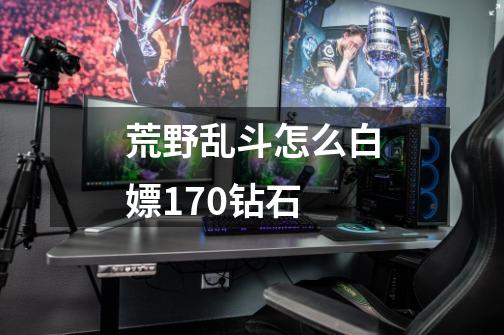荒野乱斗怎么白嫖170钻石-第1张-游戏信息-龙启网