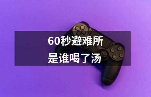 60秒避难所是谁喝了汤-第1张-游戏信息-龙启网