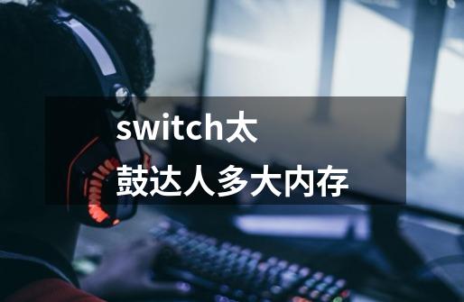 switch太鼓达人多大内存-第1张-游戏信息-龙启网