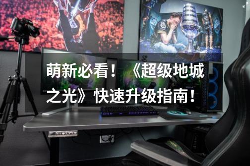 萌新必看!《超级地城之光》快速升级指南!-第1张-游戏信息-龙启网