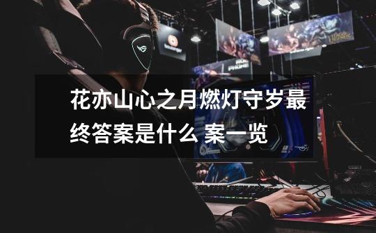 花亦山心之月燃灯守岁最终答案是什么 案一览-第1张-游戏信息-龙启网
