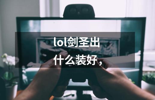 lol剑圣出什么装好,-第1张-游戏信息-龙启网