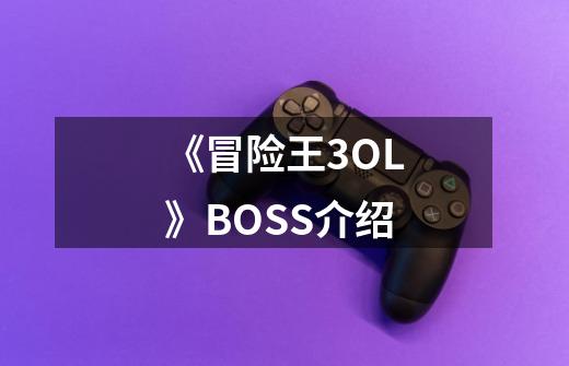 《冒险王3OL》BOSS介绍-第1张-游戏信息-龙启网