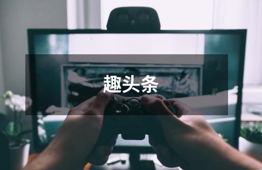 趣头条-第1张-游戏信息-龙启网