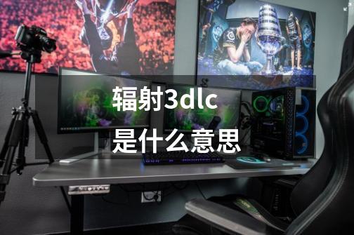 辐射3dlc是什么意思-第1张-游戏信息-龙启网