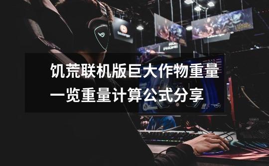 饥荒联机版巨大作物重量一览重量计算公式分享-第1张-游戏信息-龙启网