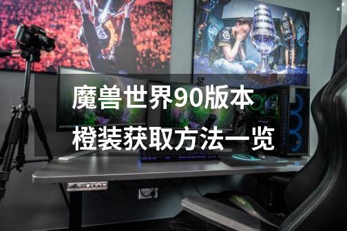 魔兽世界9.0版本橙装获取方法一览-第1张-游戏信息-龙启网