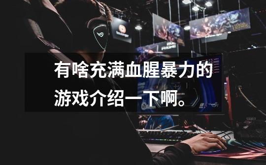 有啥充满血腥暴力的游戏介绍一下啊。-第1张-游戏信息-龙启网