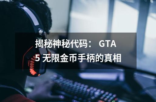 揭秘神秘代码: GTA5 无限金币手柄的真相-第1张-游戏信息-龙启网
