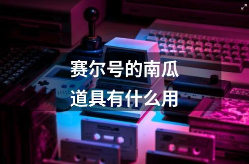 赛尔号的南瓜道具有什么用-第1张-游戏信息-龙启网