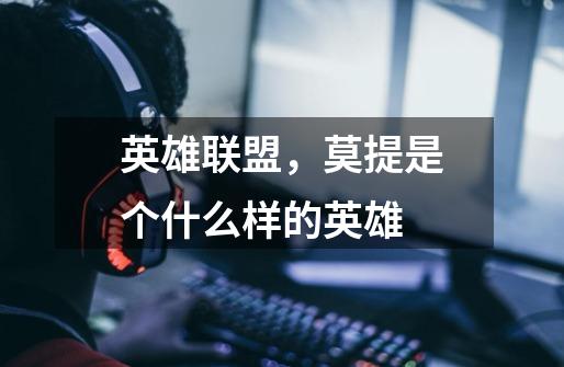 英雄联盟，莫提是个什么样的英雄-第1张-游戏信息-龙启网