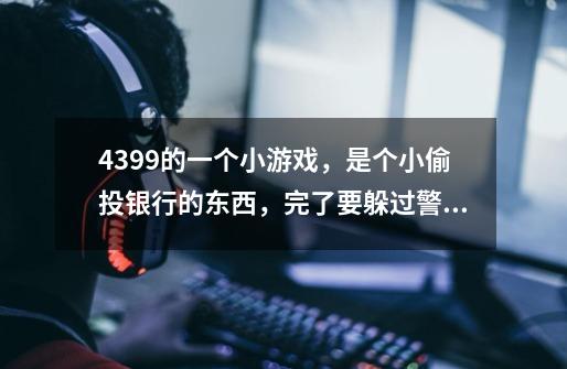 4399的一个小游戏，是个小偷投银行的东西，完了要躲过警察的视线-第1张-游戏信息-龙启网