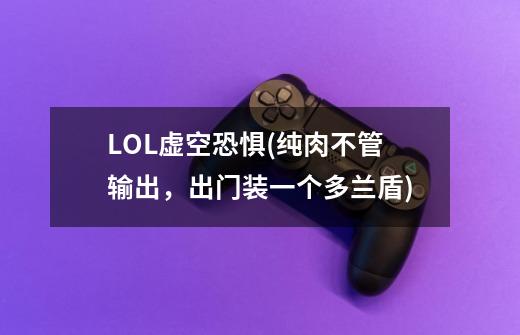 LOL虚空恐惧(纯肉不管输出,出门装一个多兰盾)-第1张-游戏信息-龙启网