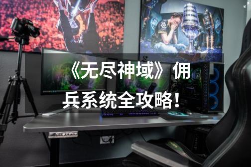 《无尽神域》佣兵系统全攻略!-第1张-游戏信息-龙启网