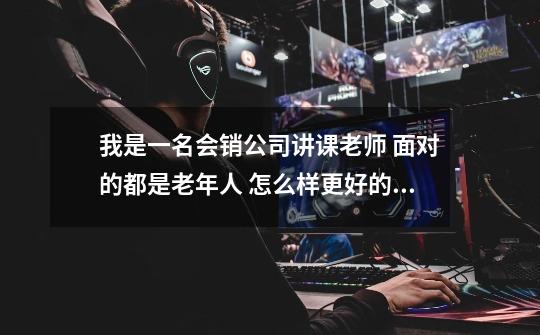 我是一名会销公司讲课老师 面对的都是老年人 怎么样更好的调节课堂气氛呢 朋友们指点一下 感激不尽!!-第1张-游戏信息-龙启网