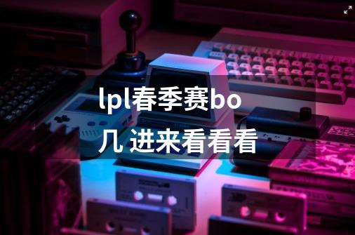 lpl春季赛bo几 进来看看看-第1张-游戏信息-龙启网