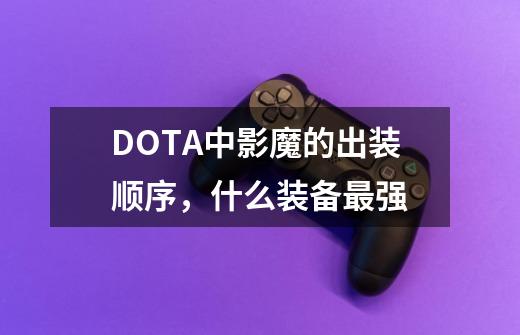 DOTA中影魔的出装顺序,什么装备最强-第1张-游戏信息-龙启网