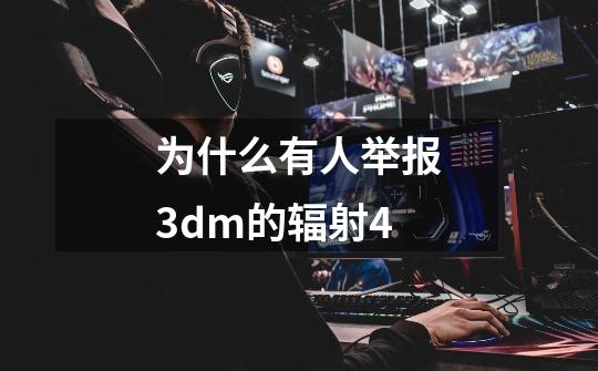 为什么有人举报3dm的辐射4-第1张-游戏信息-龙启网