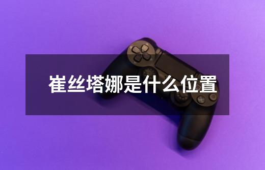 崔丝塔娜是什么位置-第1张-游戏信息-龙启网