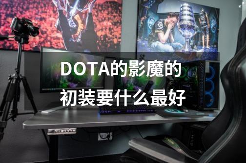 DOTA的影魔的初装要什么最好-第1张-游戏信息-龙启网