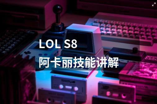 LOL S8 阿卡丽技能讲解-第1张-游戏信息-龙启网