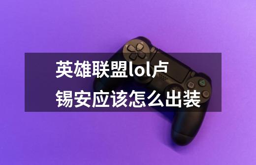 英雄联盟lol卢锡安应该怎么出装-第1张-游戏信息-龙启网