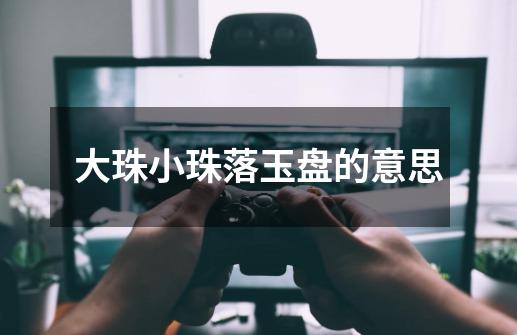 大珠小珠落玉盘的意思-第1张-游戏信息-龙启网