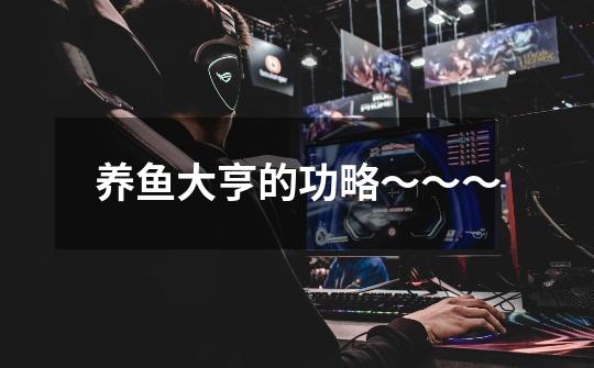 养鱼大亨的功略~~~-第1张-游戏信息-龙启网