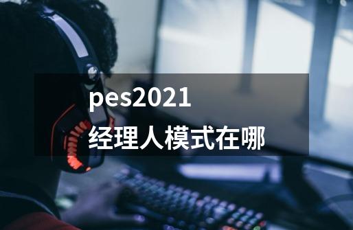 pes2021经理人模式在哪-第1张-游戏信息-龙启网